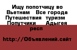 Ищу попотчицу во Вьетнам - Все города Путешествия, туризм » Попутчики   . Адыгея респ.